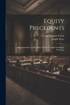 Equity Precedents: Supplementary to Mr. Justice Story's Treatise On Equity Pleadings - George Ticknor Curtis,Joseph Story - cover