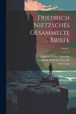 Friedrich Nietzsches Gesammelte Briefe; Volume 2 - Friedrich Wilhelm Nietzsche,Elisabeth Förster-Nietzsche,Peter Gast - cover