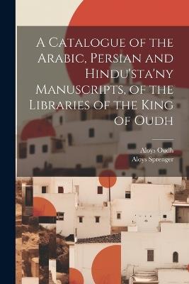 A Catalogue of the Arabic, Persian and Hindu'sta'ny Manuscripts, of the Libraries of the King of Oudh - Aloys Sprenger,Aloys Oudh - cover