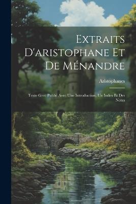 Extraits D'aristophane Et De Ménandre: Texte Grec Publié Avec Une Introduction, Un Index Et Des Notes - Aristophanes - cover