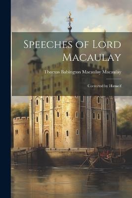Speeches of Lord Macaulay: Corrected by Himself - Thomas Babington Macaulay Macaulay - cover