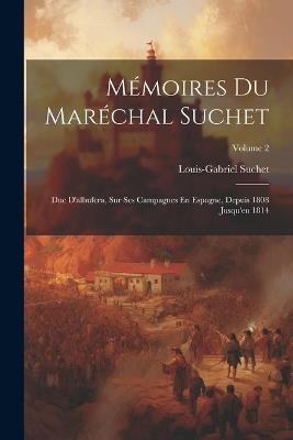 Mémoires Du Maréchal Suchet: Duc D'albufera, Sur Ses Campagnes En Espagne, Depuis 1808 Jusqu'en 1814; Volume 2 - Louis-Gabriel Suchet - cover