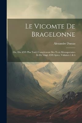 Le Vicomte de Bragelonne: Ou, Dix ANS Plus Tard; Complement Des Trois Mousquetaires Et de Vingt ANS Apres, Volumes 5 & 6 - Alexandre Dumas - cover