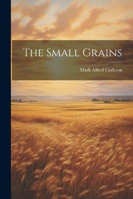 The Small Grains - Mark Alfred Carleton - cover