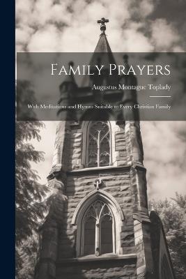 Family Prayers: With Meditations and Hymns Suitable to Every Christian Family - Augustus Montague Toplady - cover