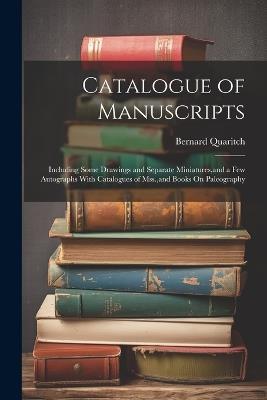 Catalogue of Manuscripts: Including Some Drawings and Separate Miniatures, and a Few Autographs With Catalogues of Mss., and Books On Paleography - Bernard Quaritch - cover