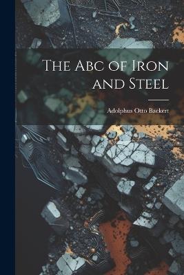 The Abc of Iron and Steel - Adolphus Otto Backert - cover