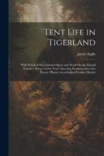 Tent Life in Tigerland: With Which Is Incorporated Sport and Work On the Nepaul Frontier, Being Twelve Years' Sporting Reminiscences of a Pioneer Planter in an Indian Frontier District