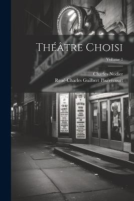 Théâtre Choisi; Volume 1 - Charles Nodier,René-Charles Guilbert Pixérécourt - cover