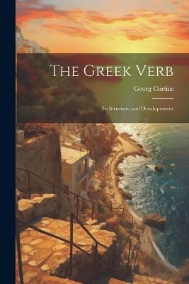 The Greek Verb: Its Structure and Developement - Georg Curtius - cover