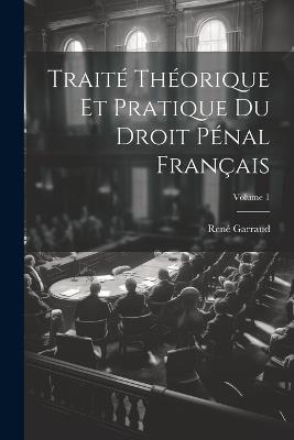 Traité Théorique Et Pratique Du Droit Pénal Français; Volume 1 - René Garraud - cover