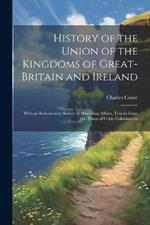 History of the Union of the Kingdoms of Great-Britain and Ireland: With an Introductory Survey of Hibernian Affairs, Traced From the Times of Celtic Colonisation