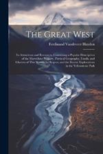 The Great West: Its Attractions and Resources. Containing a Popular Description of the Marvellous Scenery, Physical Geography, Fossils, and Glaciers of This Wonderful Region; and the Recent Explorations in the Yellowstone Park