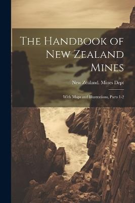 The Handbook of New Zealand Mines: With Maps and Illustrations, Parts 1-2 - cover