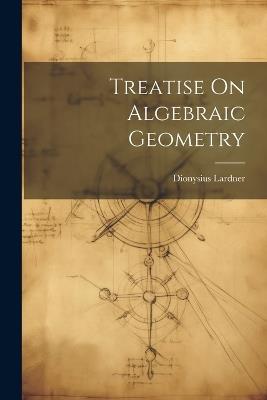 Treatise On Algebraic Geometry - Dionysius Lardner - cover