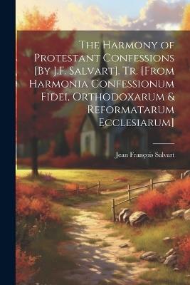 The Harmony of Protestant Confessions [By J.F. Salvart]. Tr. [From Harmonia Confessionum Fidei, Orthodoxarum & Reformatarum Ecclesiarum] - Jean François Salvart - cover