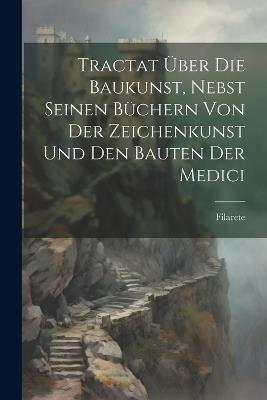 Tractat Über Die Baukunst, Nebst Seinen Büchern Von Der Zeichenkunst Und Den Bauten Der Medici - Filarete - cover