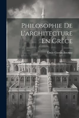 Philosophie De L'architecture En Grèce - Émile Gaston Boutmy - cover