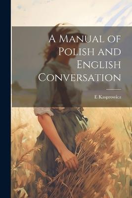 A Manual of Polish and English Conversation - E Kasprowicz - cover