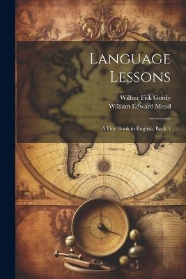 Language Lessons: A First Book in English, Book 1 - William Edward Mead,Wilbur Fisk Gordy - cover