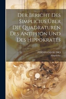 Der Bericht Des Simplicius Über Die Quadraturen Des Antiphon Und Des Hippokrates - Ferdinand Rudio,Simplicius - cover