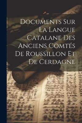 Documents Sur La Langue Catalane Des Anciens Comtés De Roussillon Et De Cerdagne - Anonymous - cover