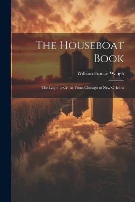 The Houseboat Book: The Log of a Cruise From Chicago to New Orleans - William Francis Waugh - cover