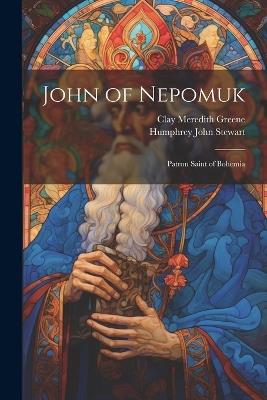 John of Nepomuk: Patron Saint of Bohemia - Clay Meredith Greene,Humphrey John Stewart - cover