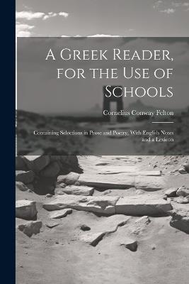 A Greek Reader, for the Use of Schools: Containing Selections in Prose and Poetry, With English Notes and a Lexicon - Cornelius Conway Felton - cover