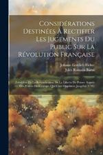 Considérations Destinées À Rectifier Les Jugements Du Public Sur La Révolution Française: Précédées De La Revendication De La Liberte De Penser Auprés Des Princes De L'europe Qui L'ont Opprimée Jusqu'ici (1793)