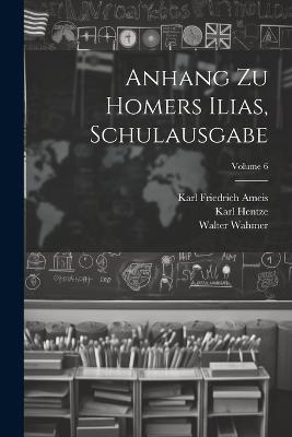 Anhang Zu Homers Ilias, Schulausgabe; Volume 6 - Karl Friedrich Ameis,Karl Hentze,Walter Wahmer - cover