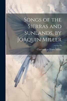 Songs of the Sierras and Sunlands, by Joaquin Miller - Cincinnatus Hiner Miller - cover