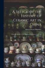 A Sketch of the History of Ceramic Art in China: With a Catalogue of the Hippisley Collection of Chinese Porcelains