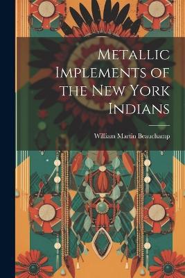 Metallic Implements of the New York Indians - William Martin Beauchamp - cover