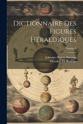 Dictionnaire Des Figures Héraldiques; Volume 3 - Théodore de Renesse - cover