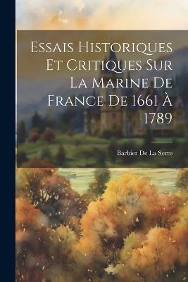 Essais Historiques Et Critiques Sur La Marine De France De 1661 À 1789 - Barbier De La Serre - cover