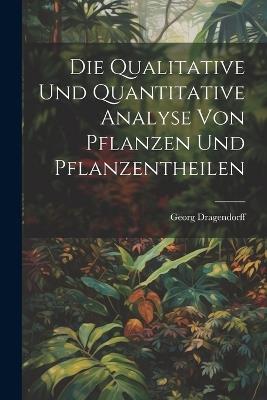 Die Qualitative Und Quantitative Analyse Von Pflanzen Und Pflanzentheilen - Georg Dragendorff - cover