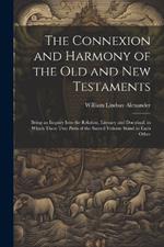 The Connexion and Harmony of the Old and New Testaments: Being an Inquiry Into the Relation, Literary and Doctrinal, in Which These Two Parts of the Sacred Volume Stand to Each Other