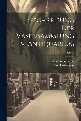 Beschreibung Der Vasensammlung Im Antiquarium; Volume 1 - Adolf Furtwängler,Adolf Antiquarium - cover