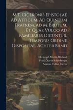 M.T. Ciceronis Epistolae Ad Atticum, Ad Quintum Fratrem, Ad M. Brutum, Et Quae Vulgo Ad Familiares Dicuntur, Temporis Ordine Dispositae, Achter Band