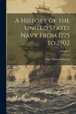 A History of the United States Navy From 1775 to 1902; Volume 2 - Edgar Stanton Maclay - cover