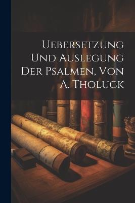 Uebersetzung Und Auslegung Der Psalmen, Von A. Tholuck - Anonymous - cover