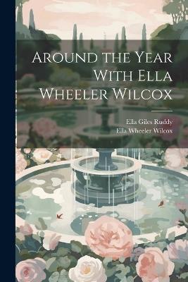 Around the Year With Ella Wheeler Wilcox - Ella Wheeler Wilcox,Ella Giles Ruddy - cover