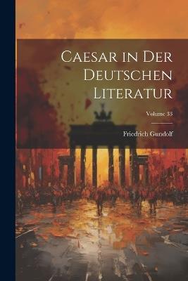 Caesar in Der Deutschen Literatur; Volume 33 - Friedrich Gundolf - cover