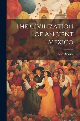 The Civilization of Ancient Mexico - Lewis Spence - cover