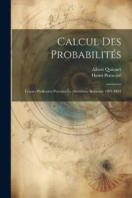 Calcul Des Probabilités: Leçons Professées Pendant Le Deuxième Semestre 1893-1894 - Henri Poincaré,Albert Quiquet - cover