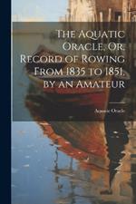 The Aquatic Oracle, Or, Record of Rowing From 1835 to 1851, by an Amateur