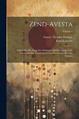 Zend-Avesta: Oder Über Die Dinge Des Himmels Und Des Jenseits Vom Standpunkt Der Naturbetrachtung Von Gustav Theodor Fechner; Volume 2 - Gustav Theodor Fechner,Kurd Lasswitz - cover