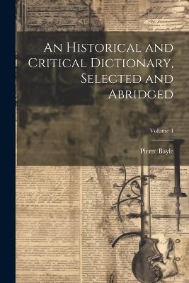 An Historical and Critical Dictionary, Selected and Abridged; Volume 4 - Pierre Bayle - cover