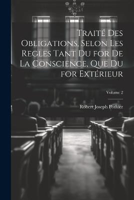 Traité Des Obligations, Selon Les Regles Tant Du for De La Conscience, Que Du for Extérieur; Volume 2 - Robert Joseph Pothier - cover